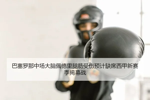 巴塞罗那中场大脑佩德里腿筋受伤预计缺席西甲新赛季揭幕战